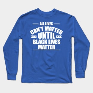 All Lives Can’t Matter Until Black Lives Matter 2 Long Sleeve T-Shirt